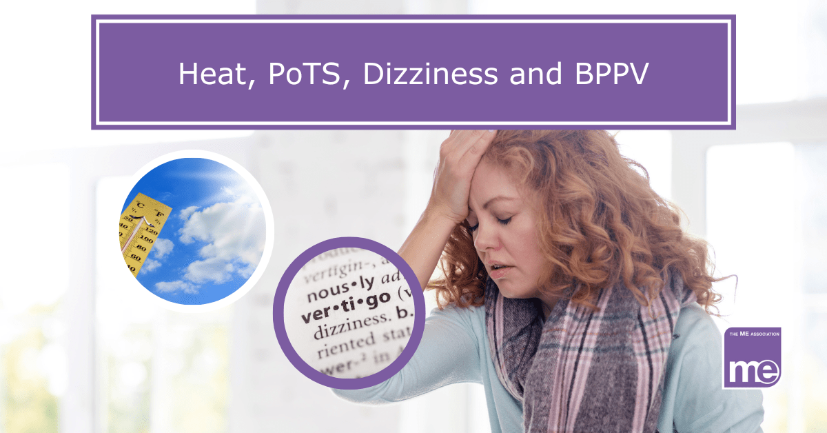 IMAGE DESCRIPTION: An image of a lady feeling dizzy with two circular images; one of a thermometer showing a high temperature in the sun and the other showing a definition of vertigo. Title: Heat, PoTS, Dizziness and BPPV. The ME Association logo (bottom right).