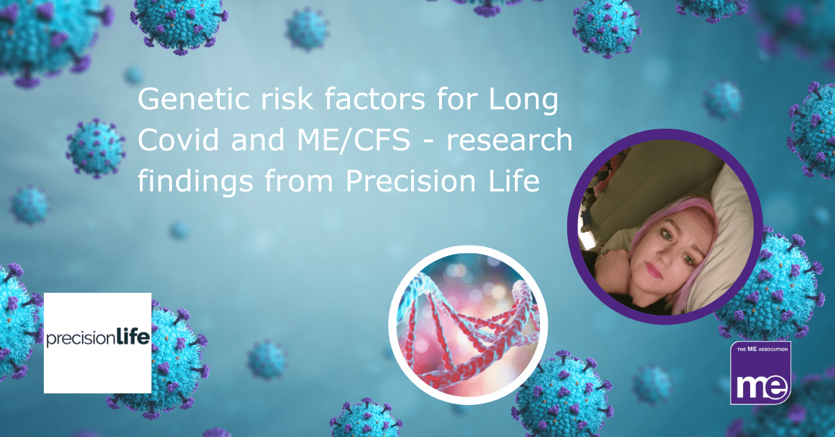 IMAGE DESCRIPTION: A image of Covid spike proteins with two circles, one with a person with ME/CFS and the other an image of DNA. The title: Genetic risk factors for Long Covid and ME/CFS - research findings from Precision Life with the PrecisionLife logo (bottom left). The ME Association logo (bottom right).