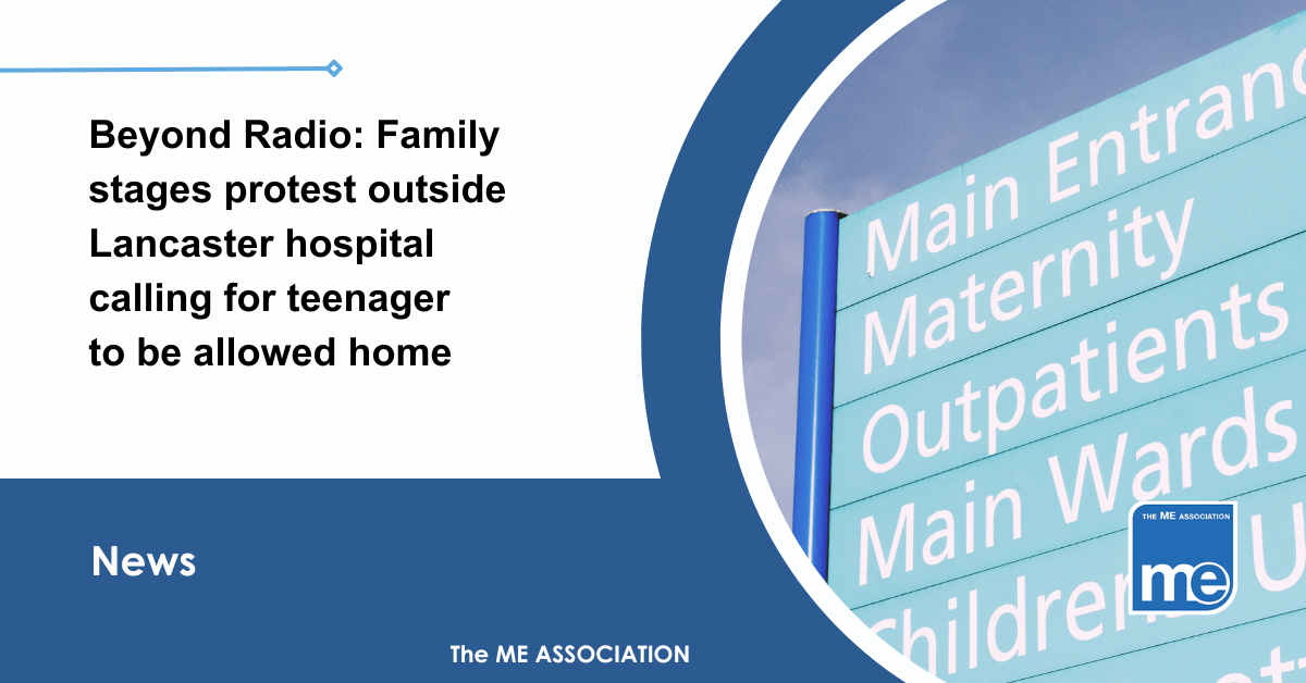 IMAGE DESCRIPTION: An image of a hopsital sign saying 'Main Reception, Maternity, Out Patients' etc. The title reads: Beyond Radio: Family stages protest outside Lancaster hospital calling for teenager to be allowed home. The ME Association Logo (bottom right)