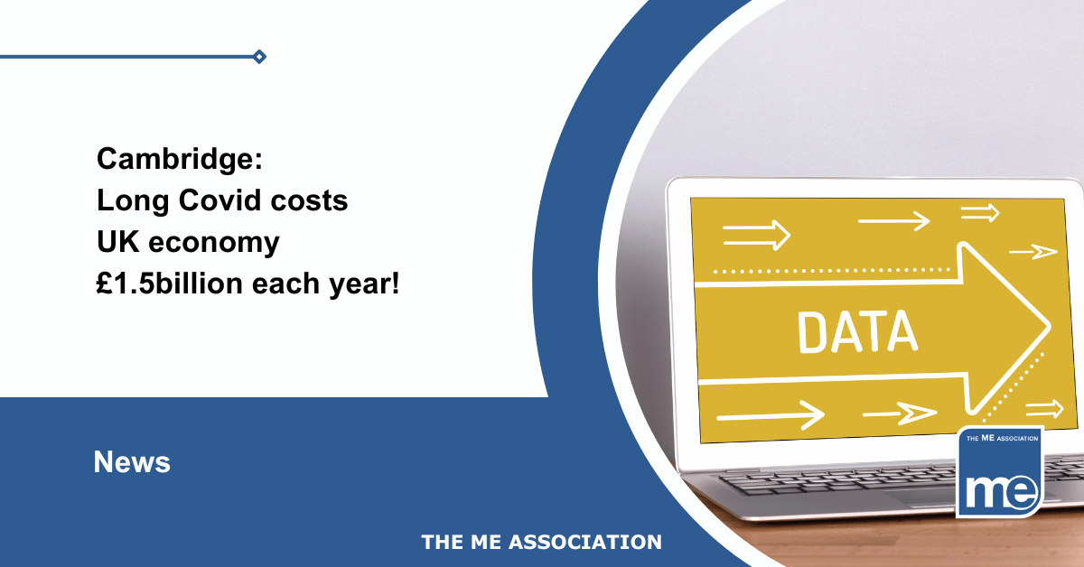 IMAGE DESCRIPTION: An image of a laptop with arrows and the word 'Data'. The title reads: Cambridge: Long Covid costs UK economy £1.5billion each year! The ME Association Logo (bottom right)