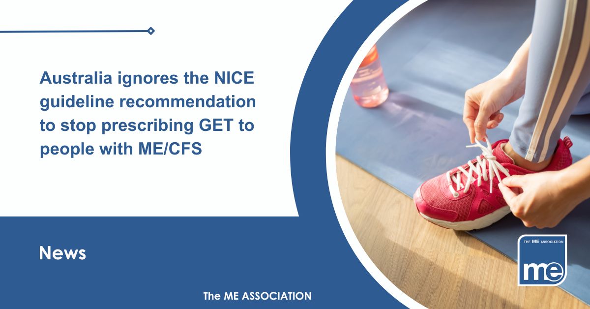 Image description. The picture shows a persons leg tying their laces ready for exercise. The title reads: Australia ignores the NICE guideline recommendation to stop prescribing GET to people with ME/CFS. ME Association logo bottom right