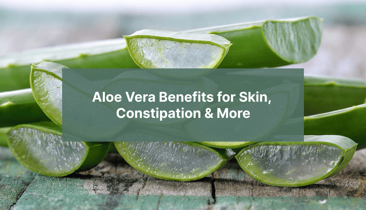 Aloe Vera Benefits for Skin, Constipation & More