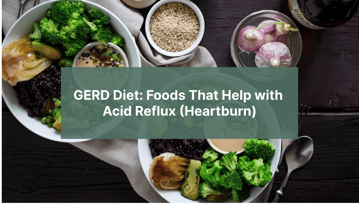 GERD Diet: Foods That Help with Acid Reflux (Heartburn)