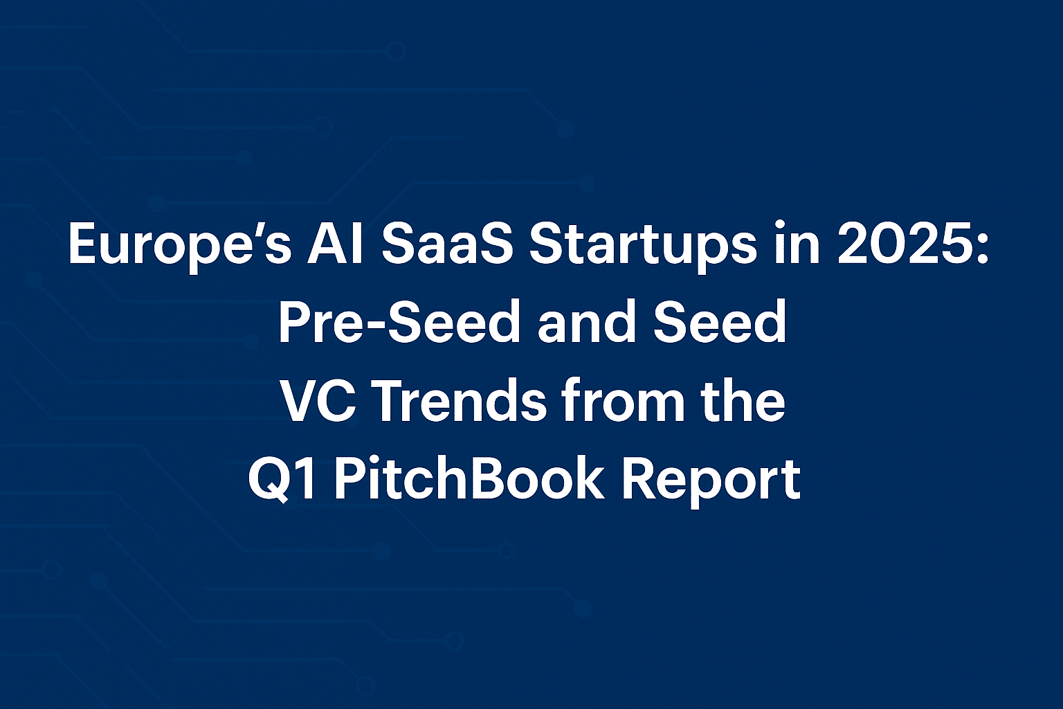 Europe’s AI SaaS Startups in 2025: Pre-Seed and Seed VC Trends from the Q1 PitchBook Report