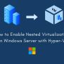 Enable Nested Virtualization Windows Server With Hyper-V