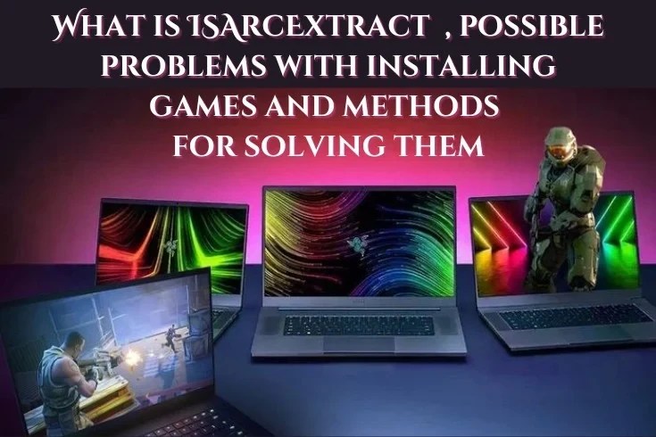 What is ISArcExtract , possible problems with installing games and methods for solving them