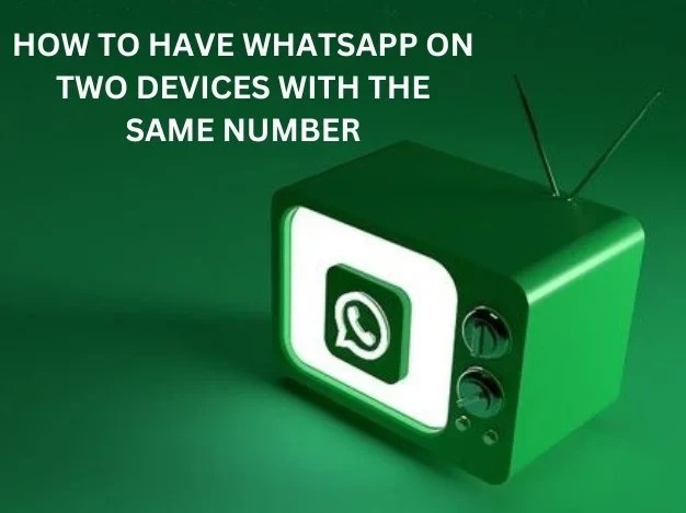 How To Have Whatsapp On Two Devices With The Same Number