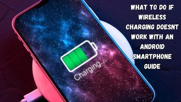 What To Do If Wireless Charging Doesn't Work With An Android Smartphone [Guide]