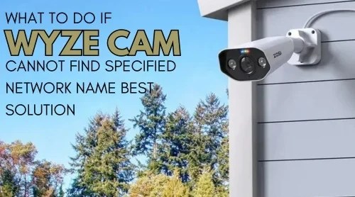 What to do if Wyze Cam cannot find specified network name - Best Solution