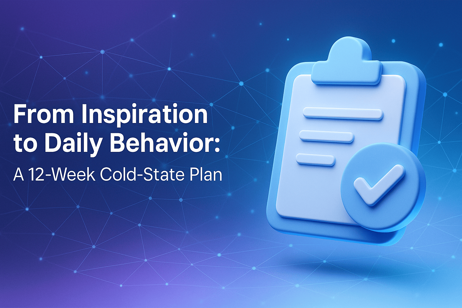 From Inspiration to Daily Behavior: A 12-Week Cold-State Plan graphic with a checklist and checkmark.