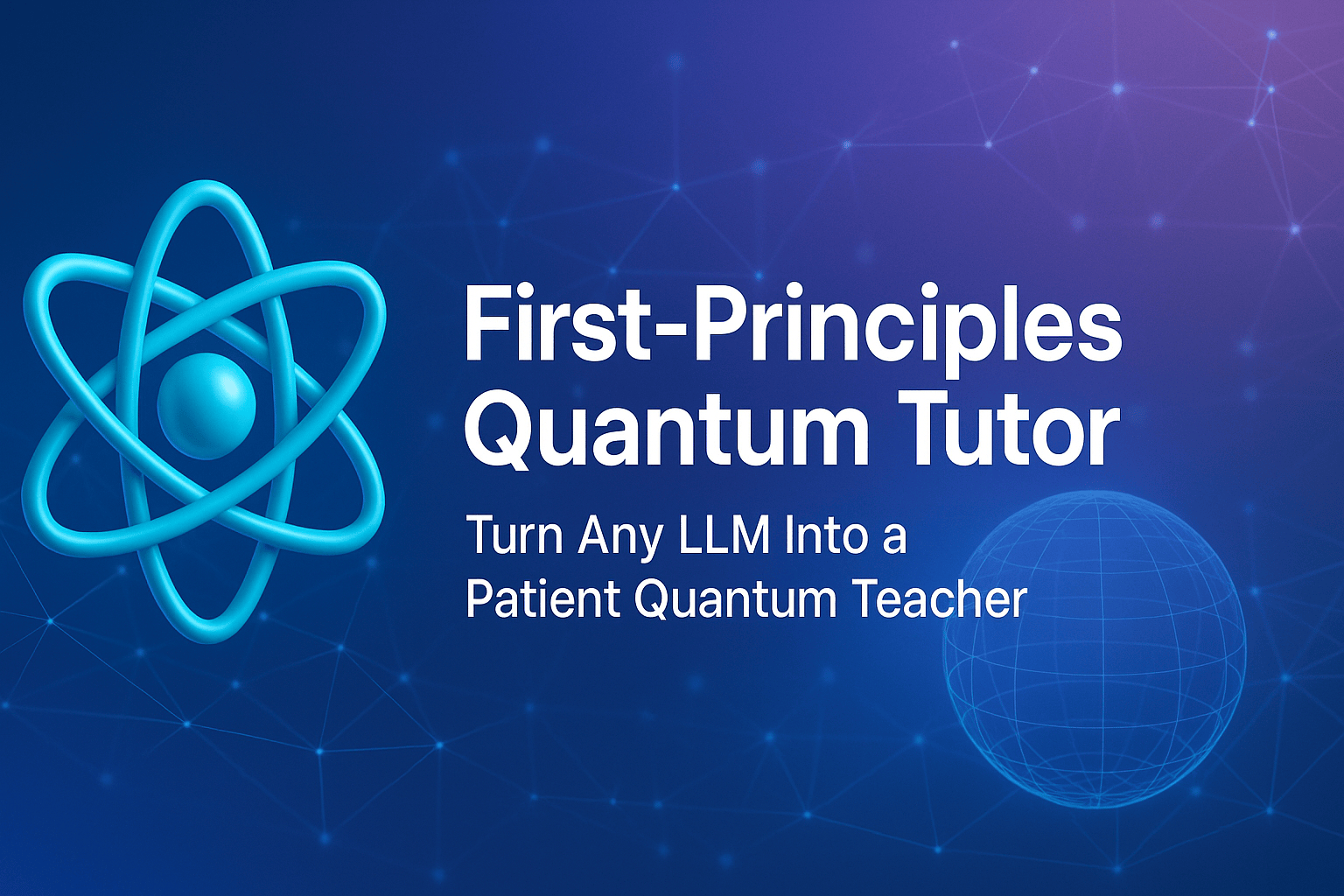 First-Principles Quantum Tutor graphic with an atom symbol and the text Turn Any LLM Into a Patient Quantum Teacher.