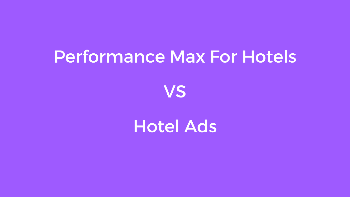 Performance Max For Hotels VS Hotel Ads