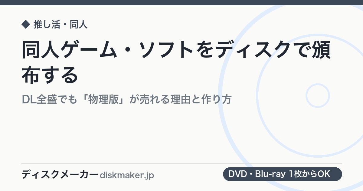 同人ゲーム・ソフトをディスクで頒布する｜DL全盛でも「物理版」が売れる理由と作り方