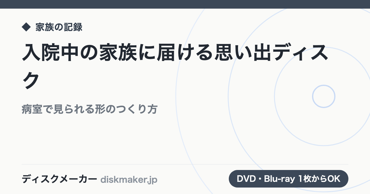 入院中の家族に届ける思い出ディスク｜病室で見られる形のつくり方