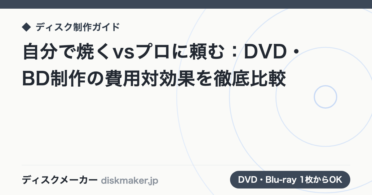 自分で焼くvsプロに頼む：DVD・BD制作の費用対効果を徹底比較