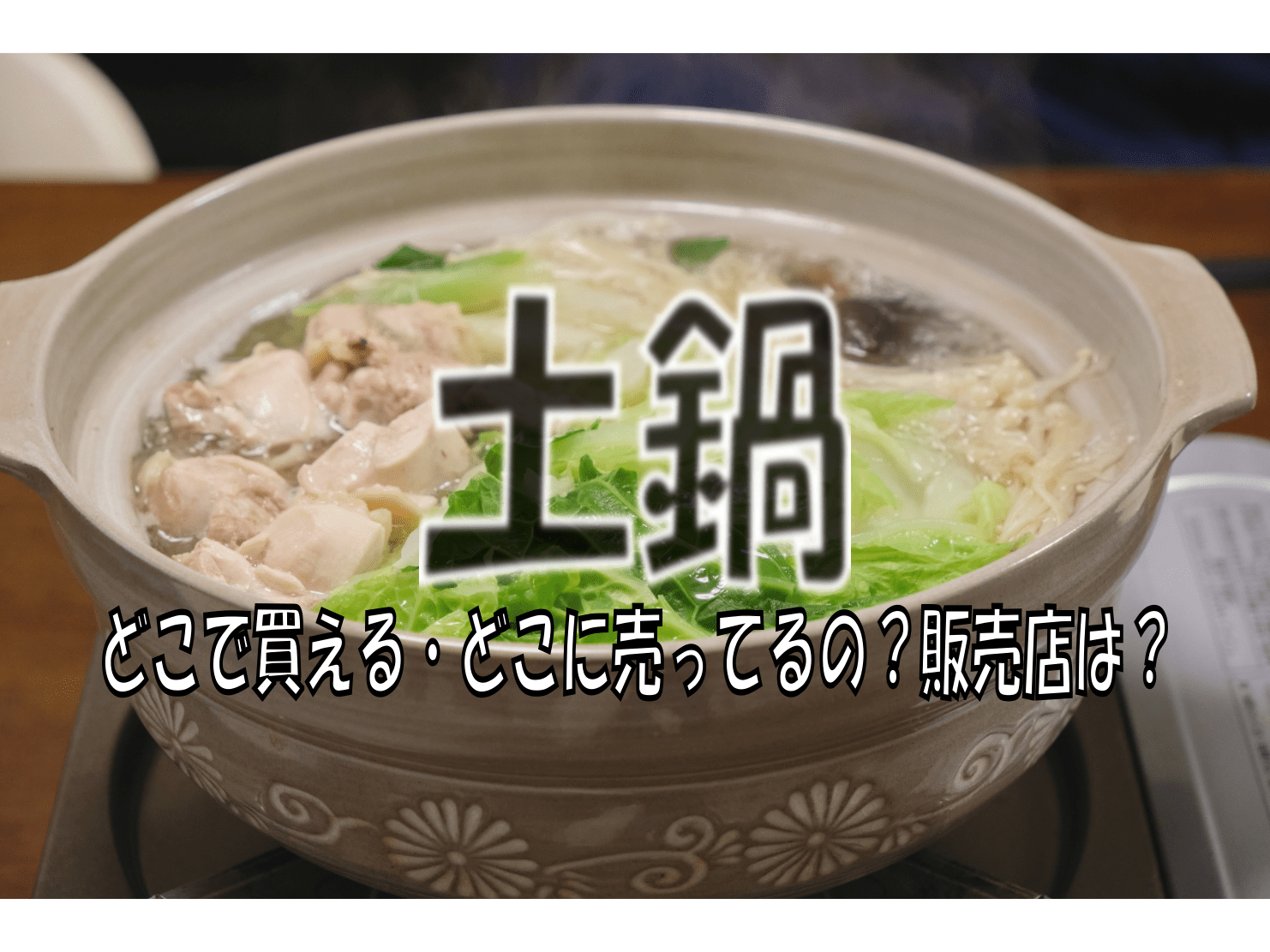 土鍋はどこで買える・どこに売ってるの？販売店・取扱店は？ | どこで買えるの？どこで売ってるの？