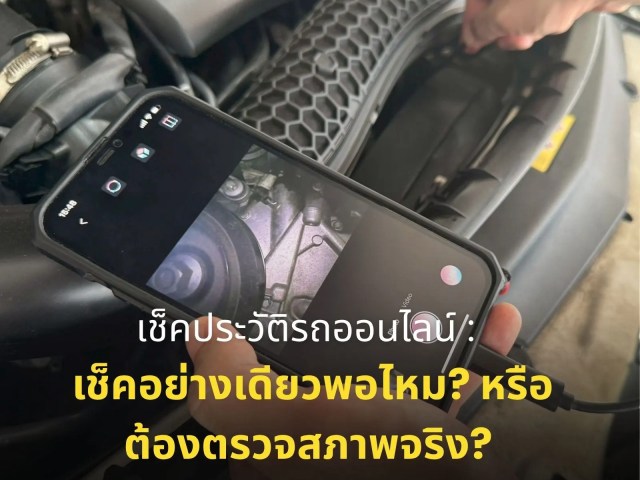 เช็คประวัติรถออนไลน์: เช็คอย่างเดียวพอไหม? หรือต้องตรวจสภาพจริง?