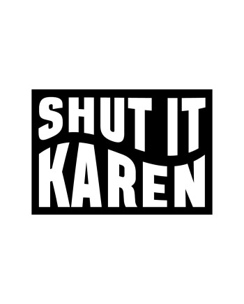 Shut it Karen