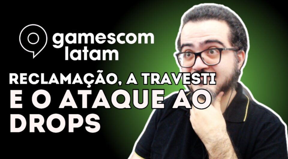 A RECLAMAÇÃO DA GAMESCOM LATAM, O JOGO DA TRAVESTI E O ATAQUE AO DROPS DE JOGOS