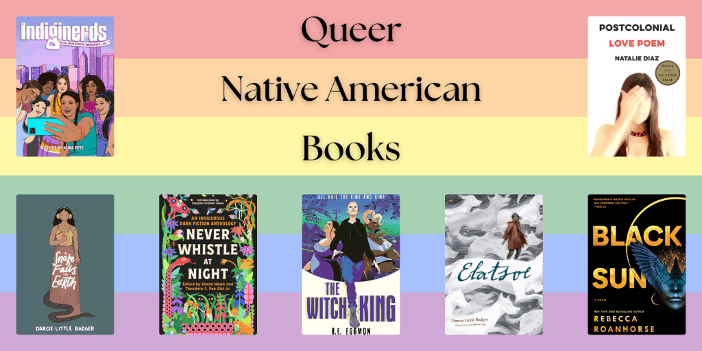 A graphic over a background of rainbow stripes. The graphic is titled "Queer Native American Books." There are seven book covers on the graphic. The books are: Indiginerds edited by Alina Pete; Postcolonial Love Poem by Natalie Diaz; A Snake Falls to Earth by Darcie Littler Badger; Never Whistle at Night edited by Shane Hawk and Theodore C. Van Alst Jr.; The Witch King by H. E. Edgmon; Elatsoe by Darcie little Badger; and Black Sun by Rebecca Roanhorse.
