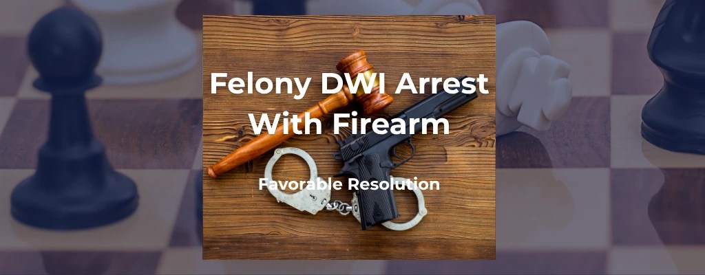 Felony DWI Arrest with Firearm - Favorable Resolution