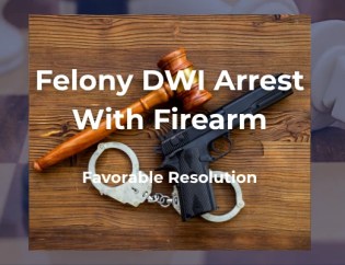 Felony DWI Arrest with Firearm - Favorable Resolution