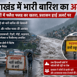 उत्तराखंड में भारी बारिश की चेतावनी: 8 जिलों में फ्लैश फ्लड का खतरा, रुद्रप्रयाग में स्कूल बंद