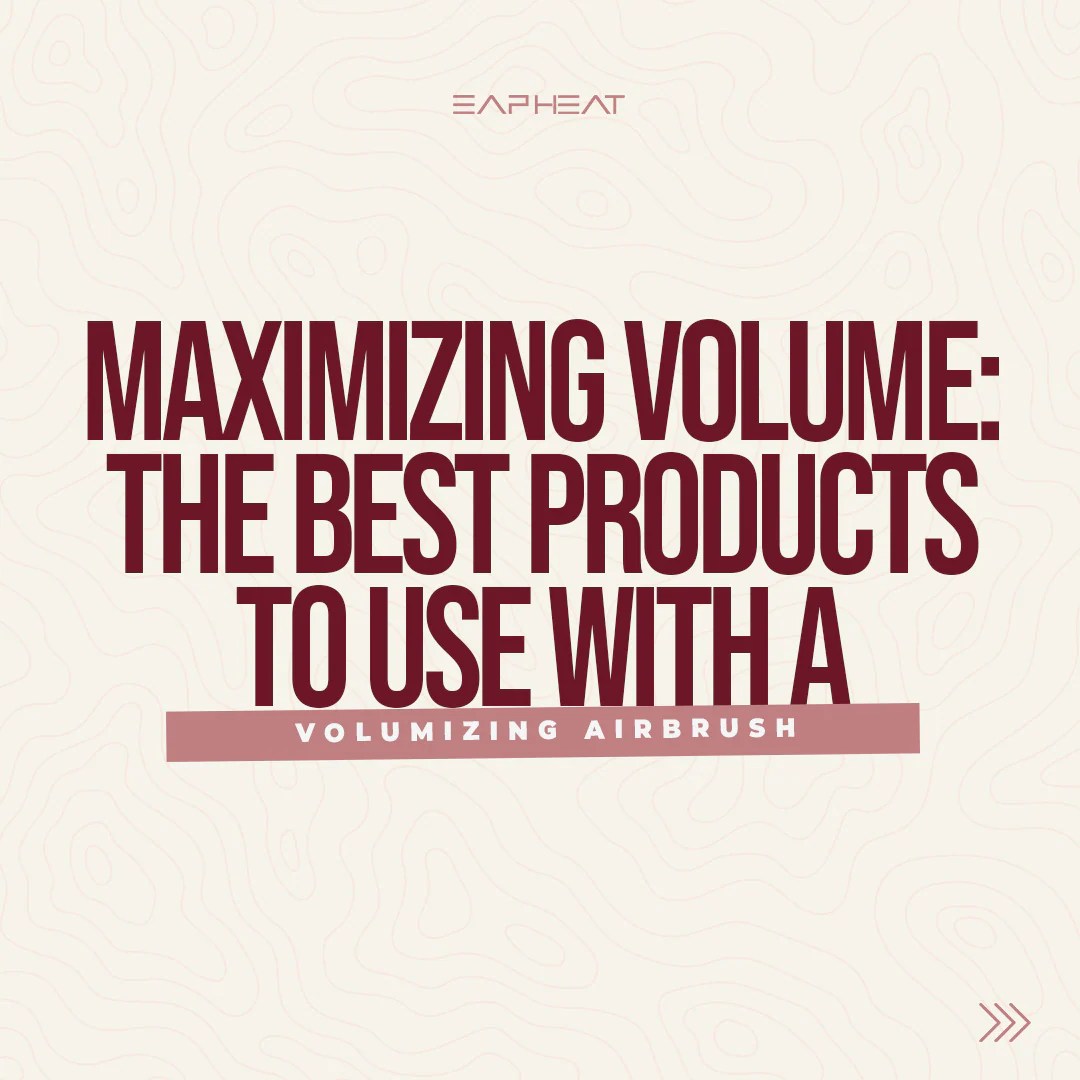 Maximizing Volume The Best Products To Use With A Volumizing Airbrush