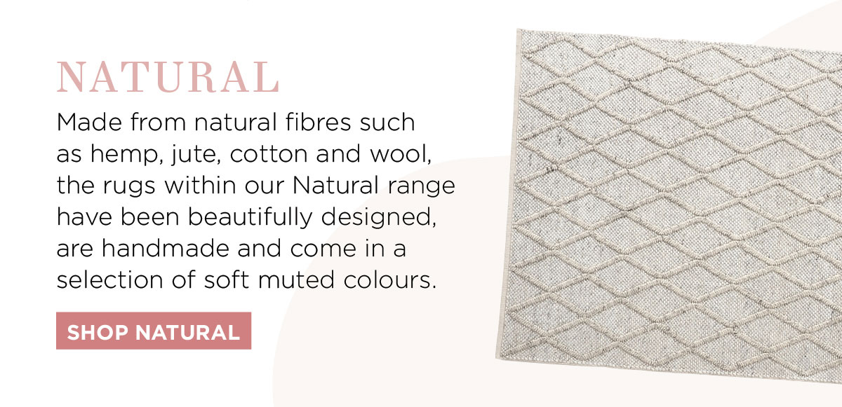 2021 Rug Collection: Made from natural fibres such as hemp, jute, cotton and wool, the rugs within our Natural range have been beautifully designed, handmade and come in a selection of soft muted colours.