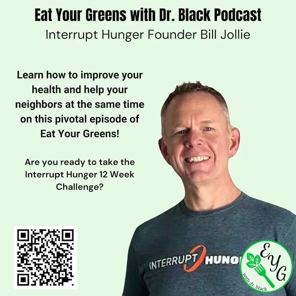 Image of smiling Caucasion male with tee shirt logo Interrupt Hunger. Heading reads Eat Your Greens with Dr. Black. Text states Interrupt Hunger Founder Bill Jollie.