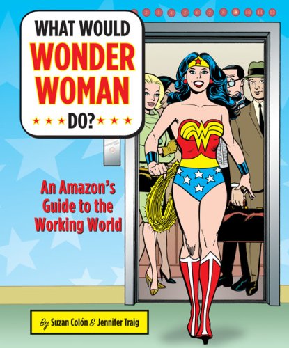 What Would Wonder Woman Do?: An Amazon's Guide to the Working World