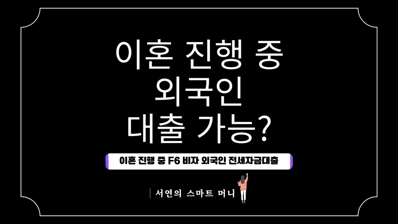 이혼 진행 중 F6 비자 외국인 전세자금대출 가능여부: 법적 지위와 금융 해법