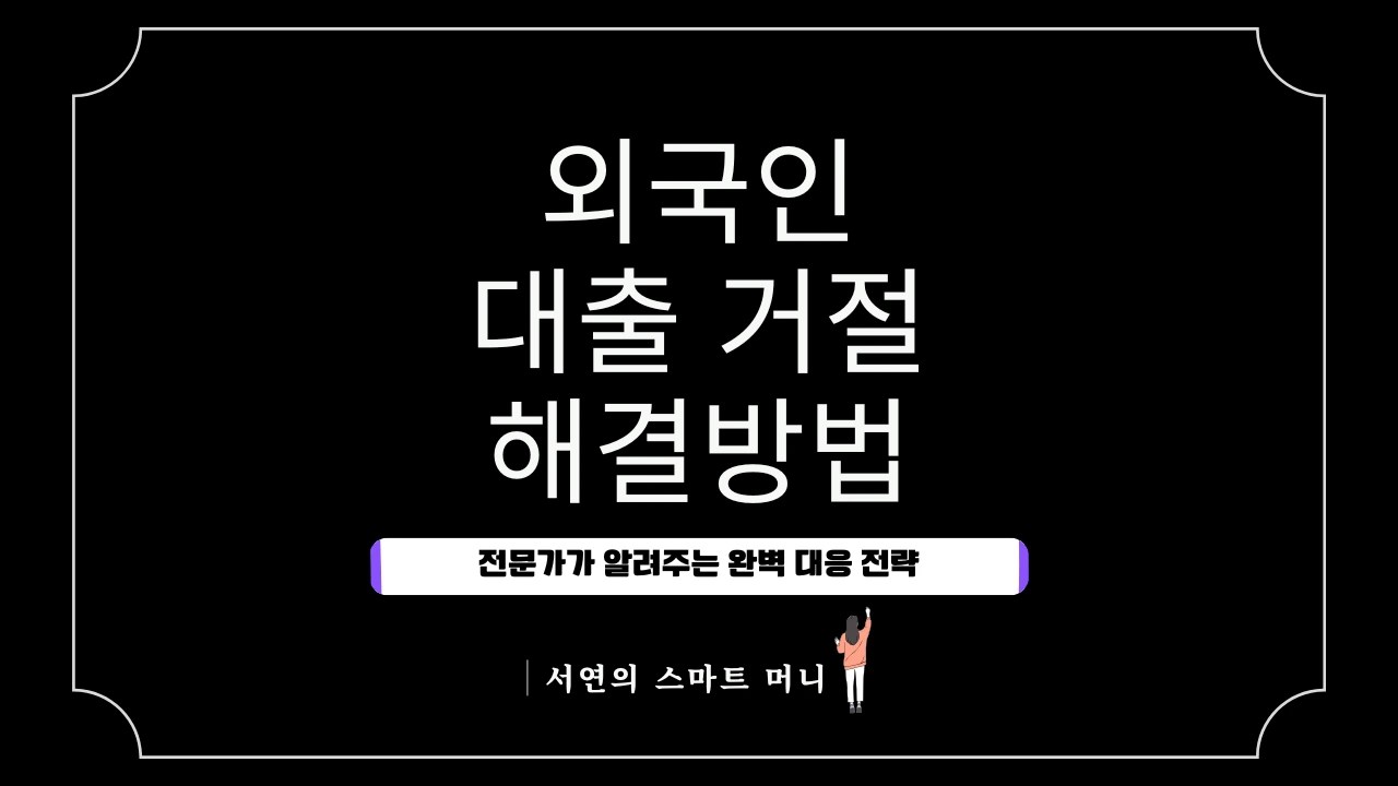외국인 주택담보대출 거절사유 해결방법: 전문가가 알려주는 완벽 대응 전략