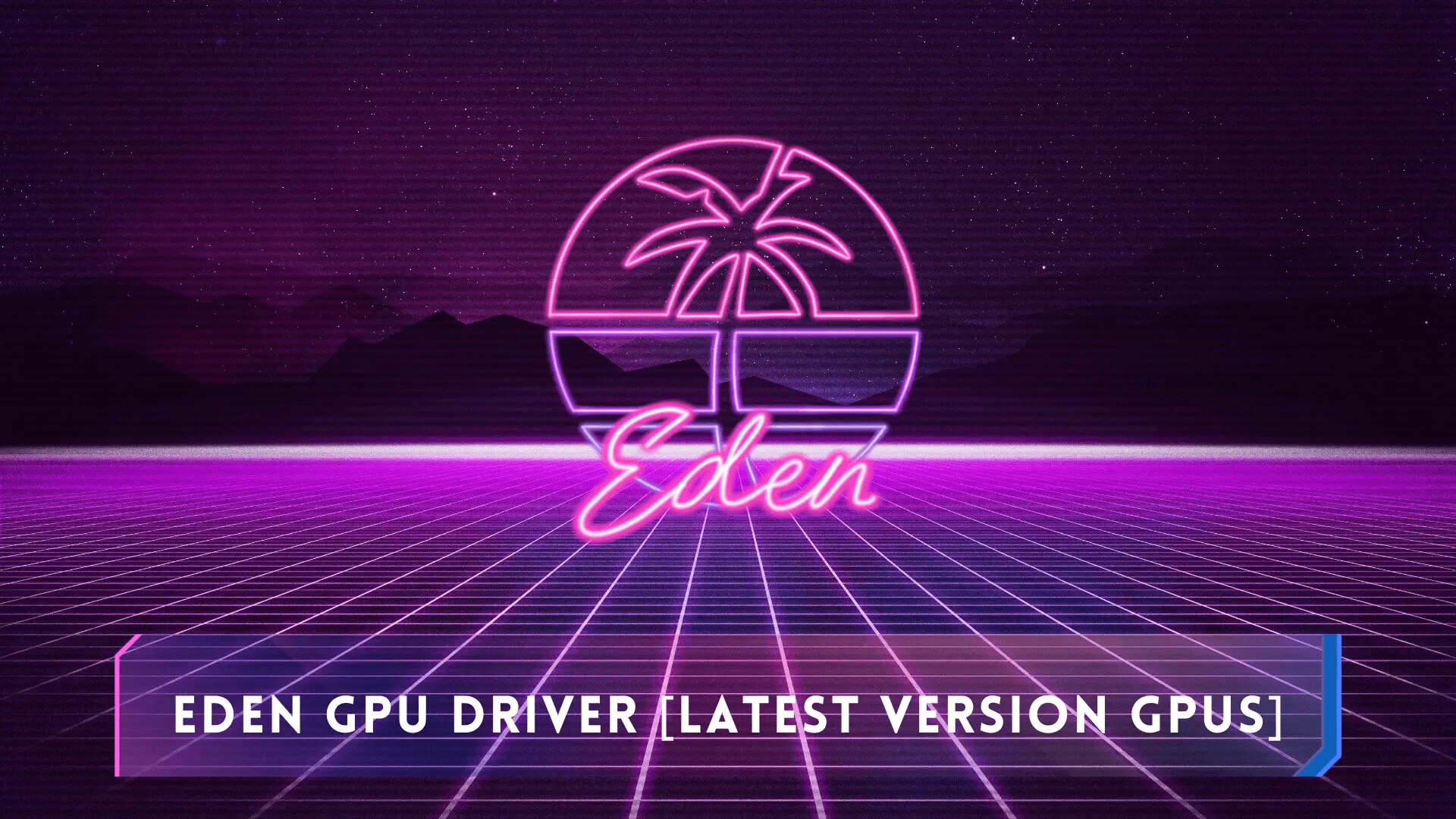 Eden GPU Driver [Latest Version for All GPUs]