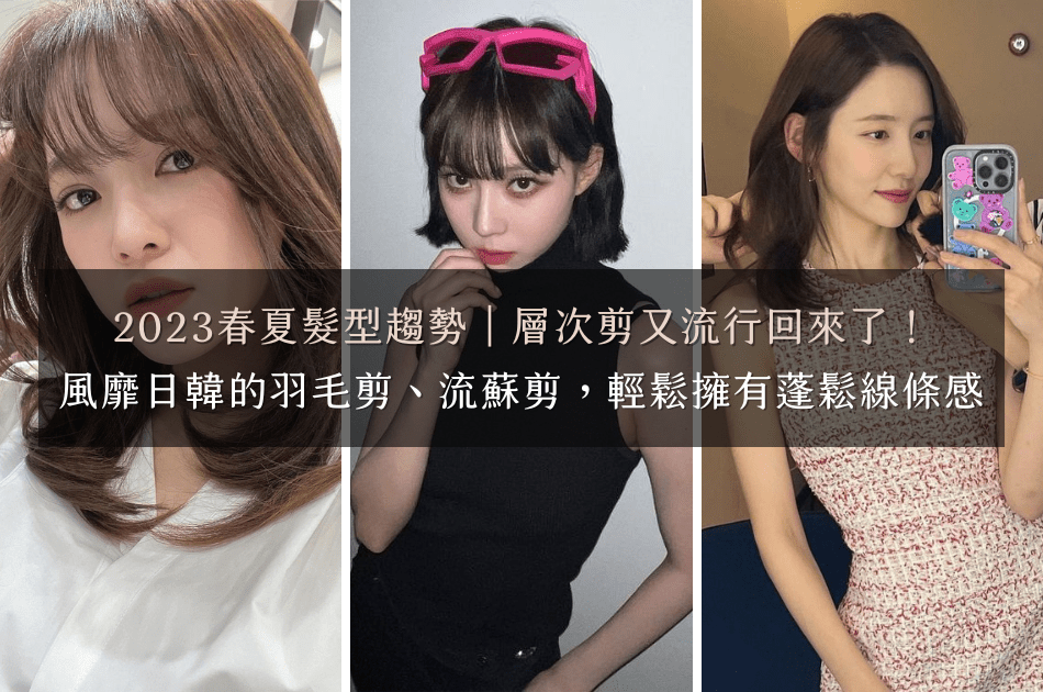 2023春夏髮型趨勢｜層次剪又流行回來了！風靡日韓的羽毛剪、流蘇剪，輕鬆擁有蓬鬆線條感