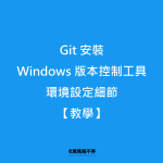 Git 安裝，Windows 版本控制工具 環境設定細節【教學】