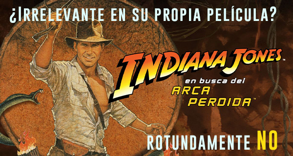 PORTADA2 - En Busca del Arca Perdida: Indy irrelevante en su película? De eso nada. Lo argumento