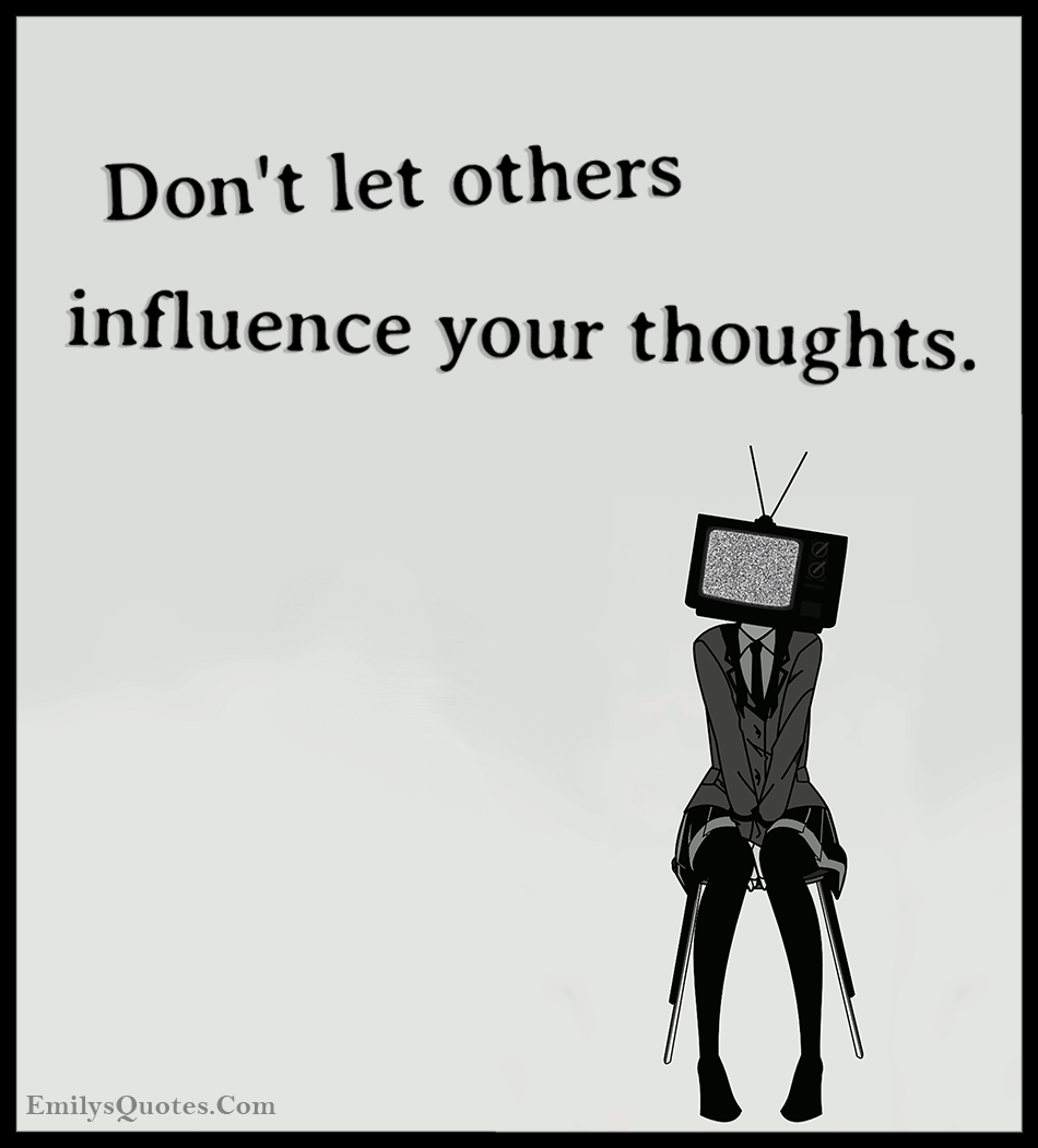The art of moving into the peaceful state of letgo. Don T Let Others Influence Your Thoughts Popular Inspirational Quotes At Emilysquotes