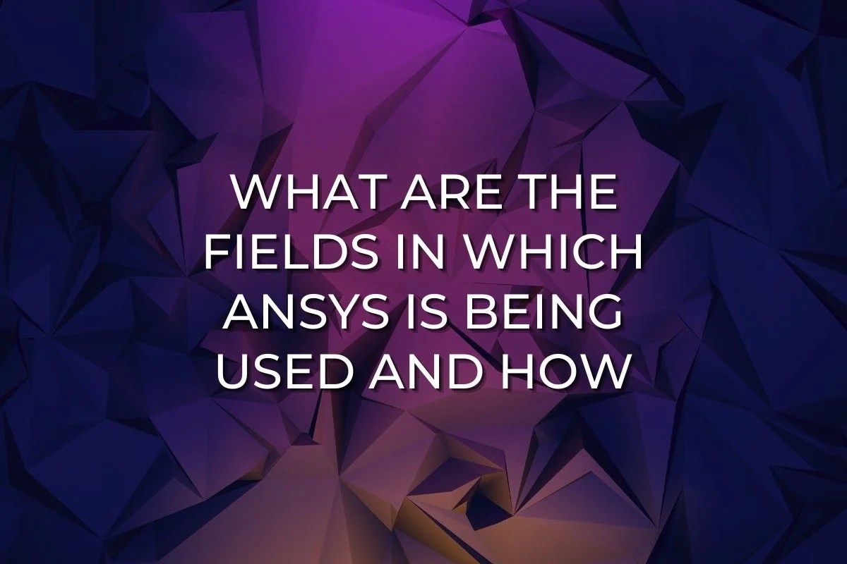Various fields in which ANSYS is being used and how.