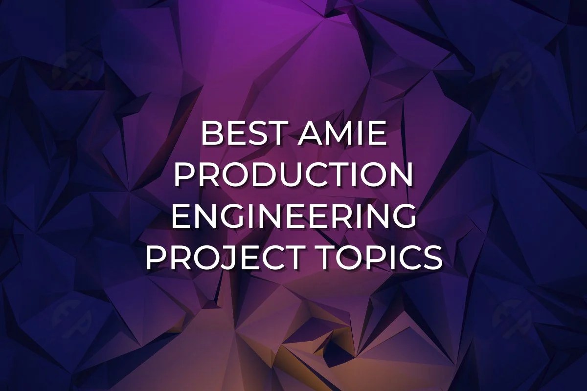 Best AMIE Production Engineering Project Topics