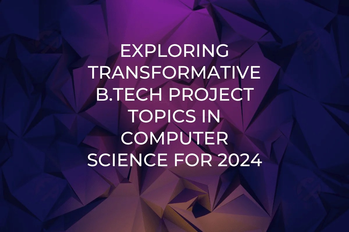 Exploring Transformative B.Tech Project Topics in Computer Science for 2024