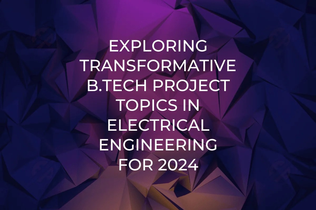 Exploring Transformative B.Tech Project Topics in Electrical Engineering for 2024