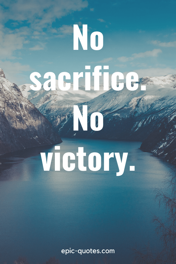 The best motivational quotes are short, snappy and embolden you to greatness. 28 Sacrifice Quotes Epic Quotes Com