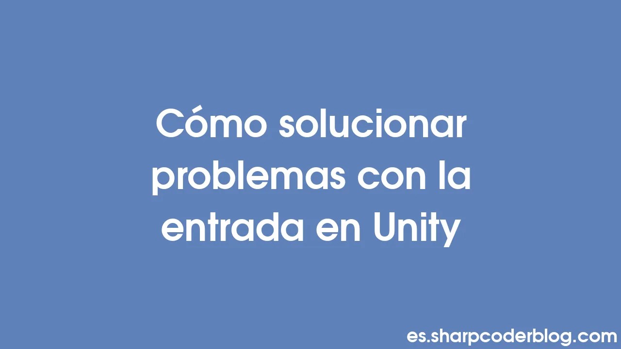 Cómo Solucionar Problemas Con La Entrada En Unity | Sharp Coder Blog