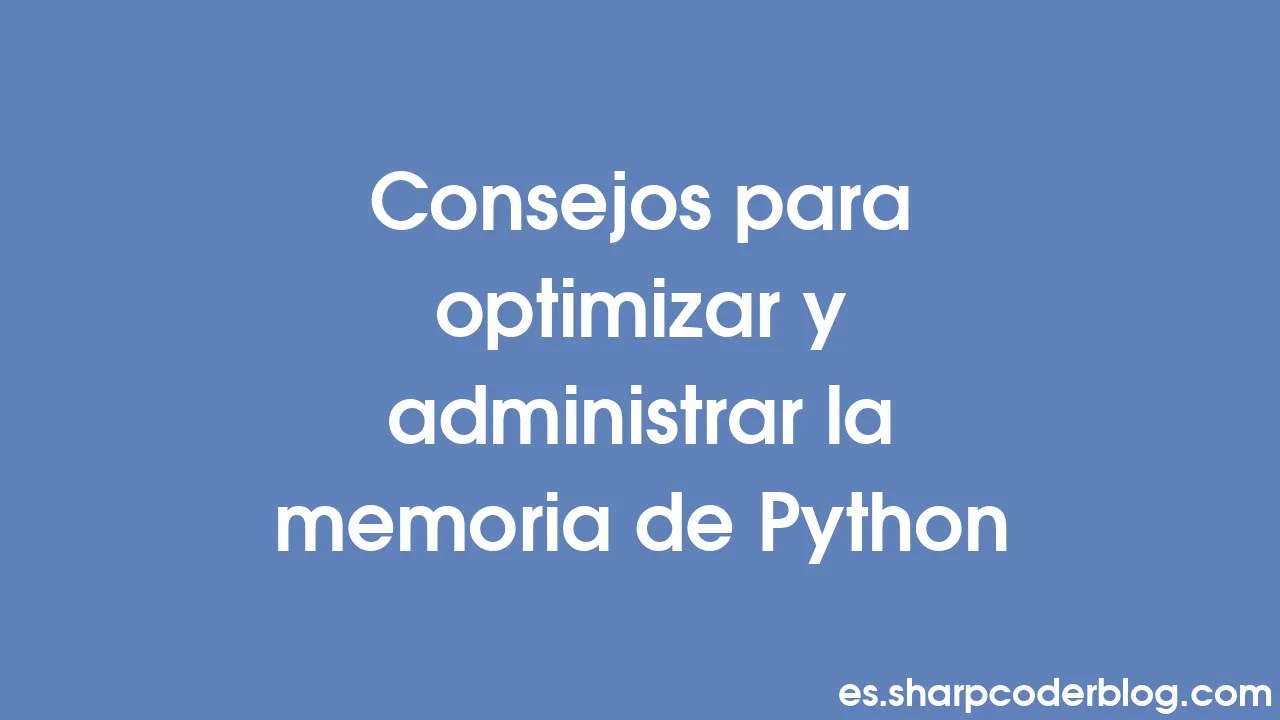 Consejos Para Optimizar Y Administrar La Memoria De Python Sharp