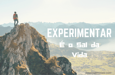 Experimentar é, na minha opinião, o sal da vida. Sem experiências a vida não tem sabor.