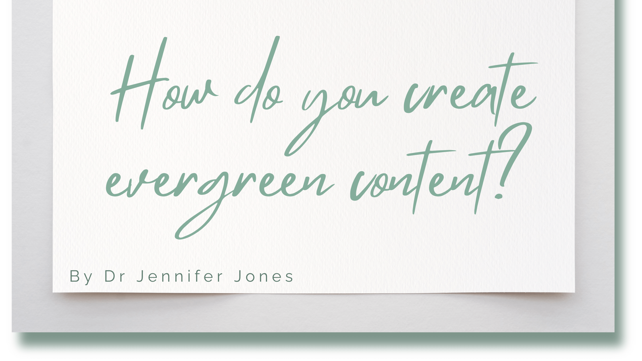 A mockup of a white card on a grey surface. There's green text on the card that reads: 'How do you create evergreen content?' by Dr Jennifer Jones.