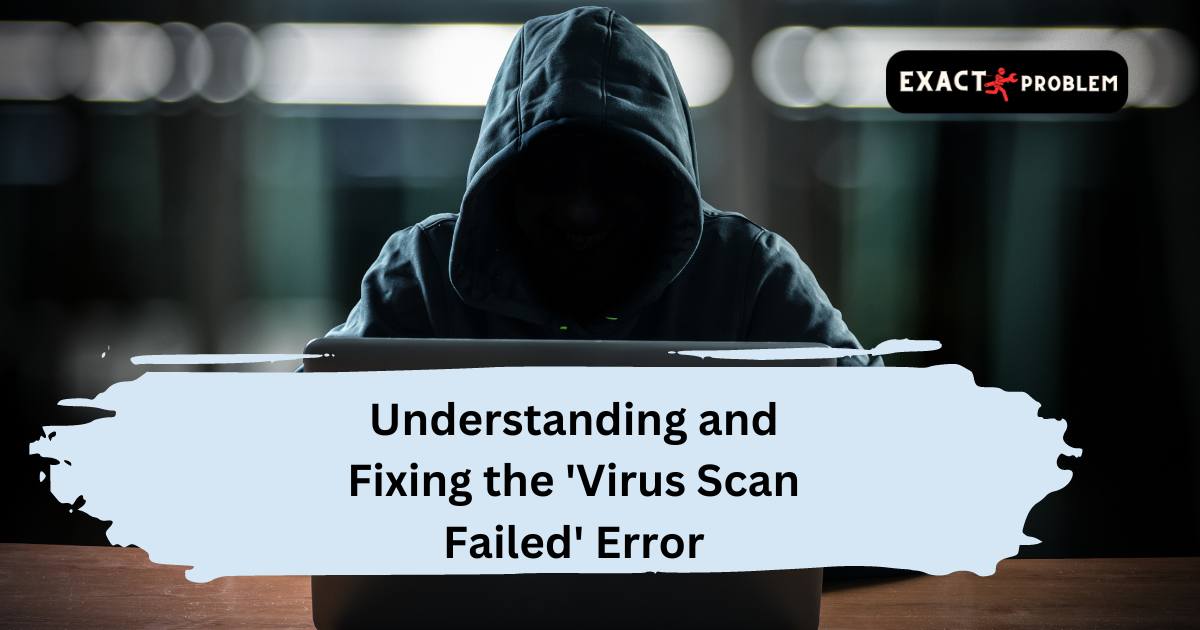 Understanding and Fixing the 'Virus Scan Failed' Error