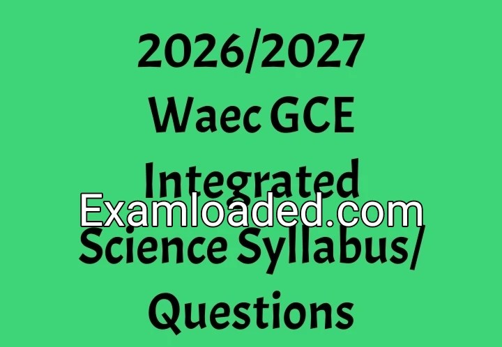 2026/2027 Waec GCE Integrated Science Syllabus/Questions