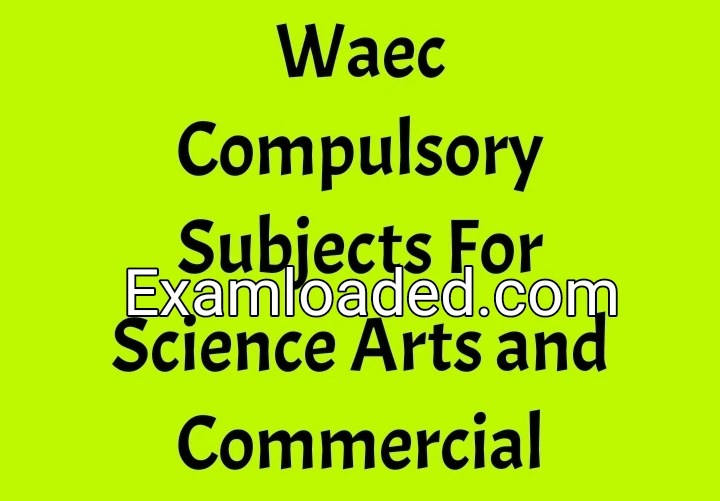 Waec Compulsory Subjects For Science Arts and Commercial